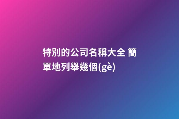 特別的公司名稱大全 簡單地列舉幾個(gè)-第1張-公司起名-玄機(jī)派